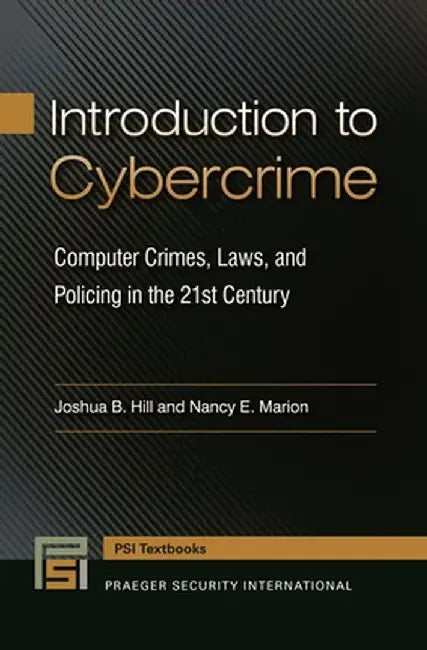 Introduction to Cybercrime: Computer Crimes, Laws, and Policing in the 21st Century by Joshua B. Hill
