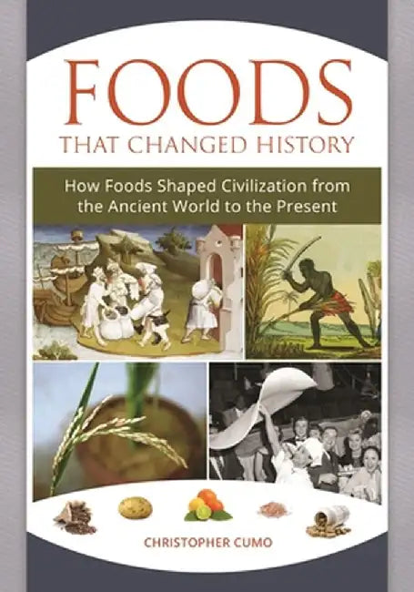 Foods That Changed History: How Foods Shaped Civilization from the Ancient World to the Present by Christopher Cumo