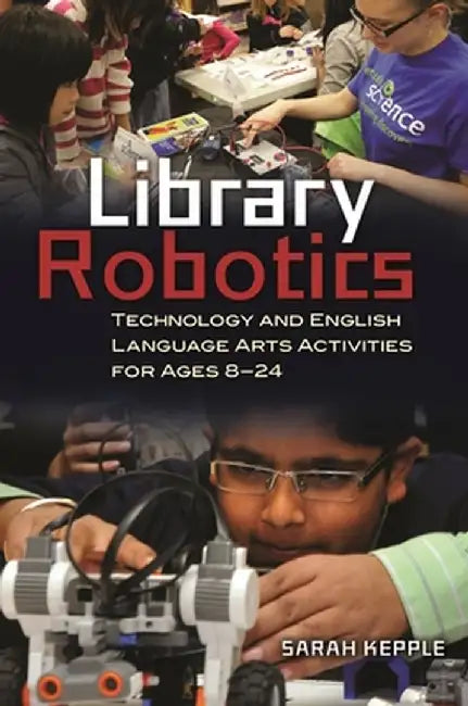 Library Robotics: Technology and English Language Arts Activities for Ages 8a 24 by Sarah Kepple
