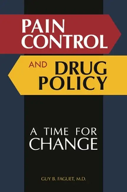 Pain Control and Drug Policy: A Time for Change by Guy Faguet