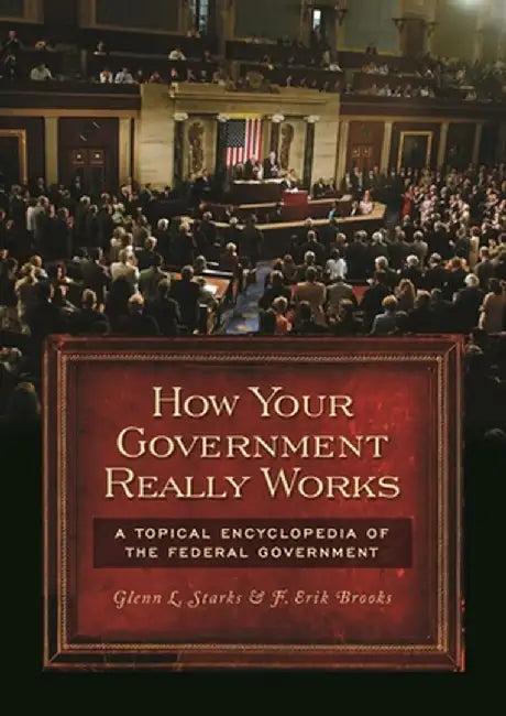 How Your Government Really Works: A Topical Encyclopedia of the Federal Government by F. Erik Brooks