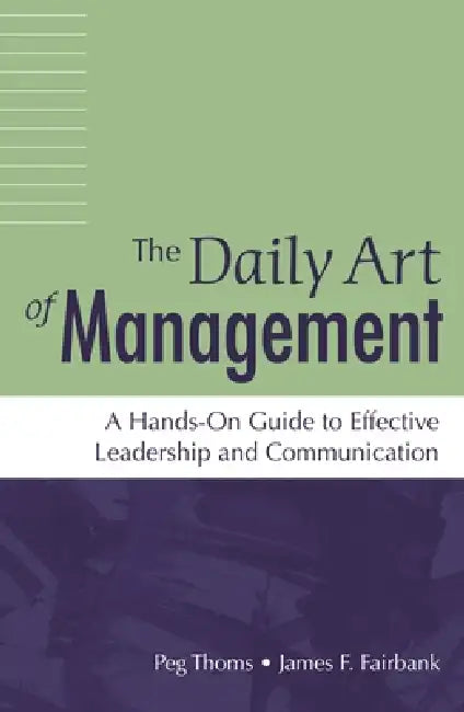 The Daily Art of Management: A Hands-On Guide to Effective Leadership and Communication by Peg Thoms