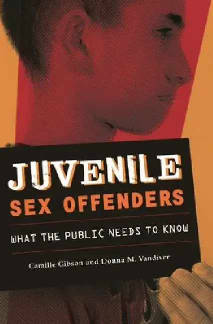 Juvenile Sex Offenders: What the Public Needs to Know by Camille Gibson
