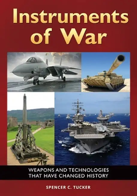 Instruments of War: Weapons and Technologies That Have Changed History by Spencer Tucker