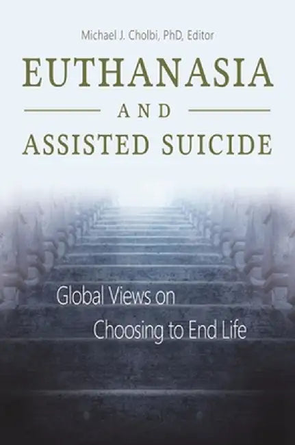 Euthanasia and Assisted Suicide: Global Views on Choosing to End Life by Michael J. Cholbi
