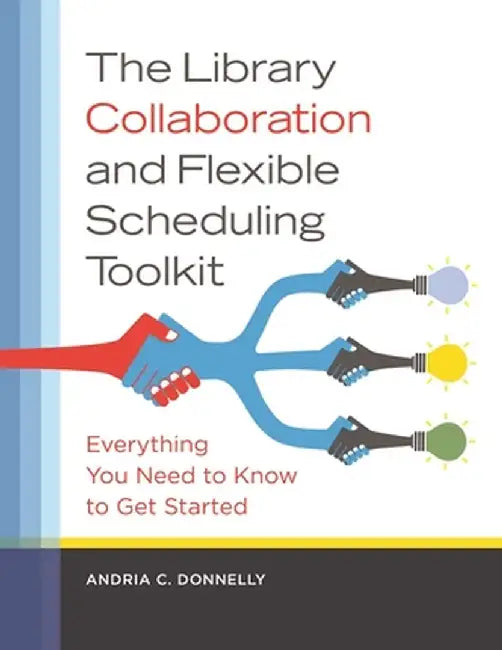 The Library Collaboration and Flexible Scheduling Toolkit: Everything You Need to Know to Get Started by Andria Donnelly