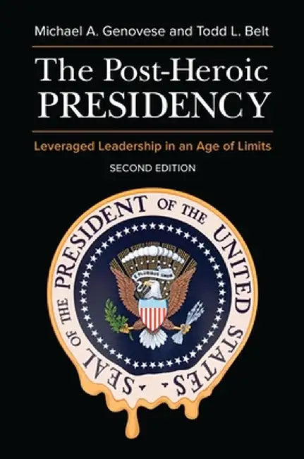 The Post-Heroic Presidency: Leveraged Leadership in an Age of Limits by Michael Genovese