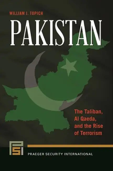 Pakistan: The Taliban, Al Qaeda, and the Rise of Terrorism by William J. Topich
