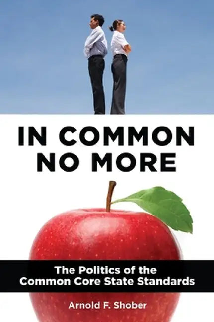 In Common No More: The Politics of the Common Core State Standards by Arnold Shober