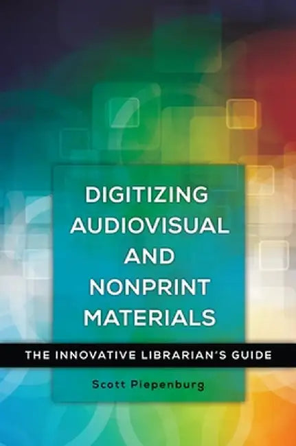 Digitizing Audiovisual and Nonprint Materials: The Innovative Librarian's Guide by Scott Piepenburg