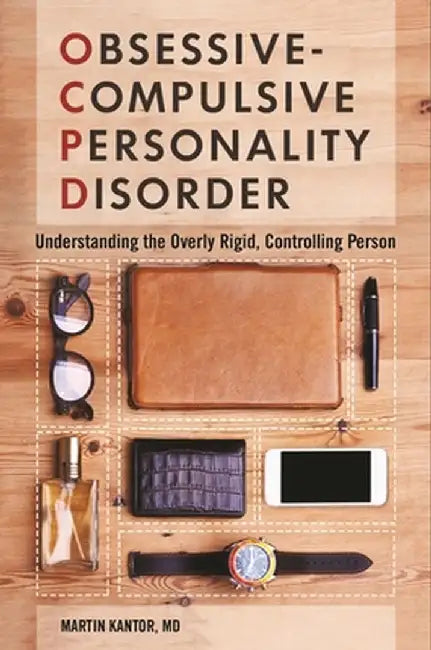 Obsessive-Compulsive Personality Disorder: Understanding the Overly Rigid, Controlling Person by Martin Kantor