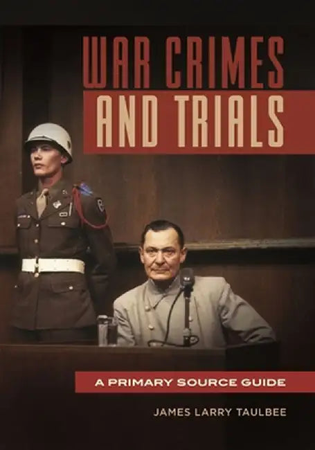 War Crimes and Trials: A Primary Source Guide by James Larry Taulbee