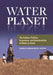 Water Planet: The Culture, Politics, Economics, and Sustainability of Water on Earth by Camille Gaskin-Reyes