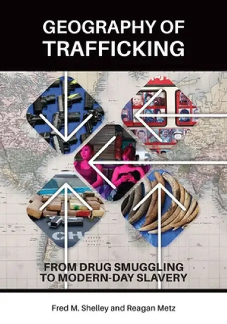 Geography of Trafficking: From Drug Smuggling to Modern-Day Slavery by Fred M. Shelley