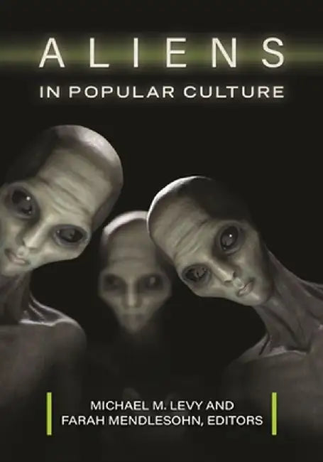 Aliens in Popular Culture: A Guide to Visitors from Outer Space by Michael M. Levy