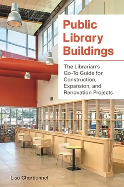 Public Library Buildings: The Librarian's Go-To Guide for Construction, Expansion, and Renovation Projects by Lisa Charbonnet