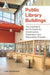 Public Library Buildings: The Librarian's Go-To Guide for Construction, Expansion, and Renovation Projects by Lisa Charbonnet