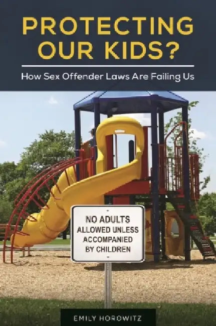 Protecting Our Kids? How Sex Offender Laws Are Failing Us by Emily Horowitz