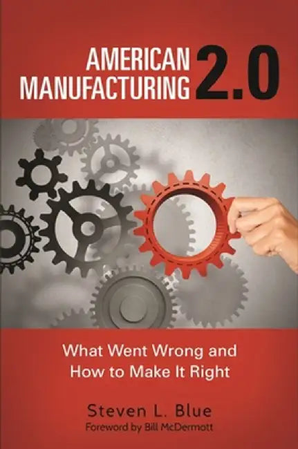 American Manufacturing 2.0: What Went Wrong and How to Make It Right by Steven Blue