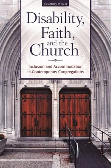 Disability, Faith, and the Church: Inclusion and Accommodation in Contemporary Congregations by Courtney Wilder