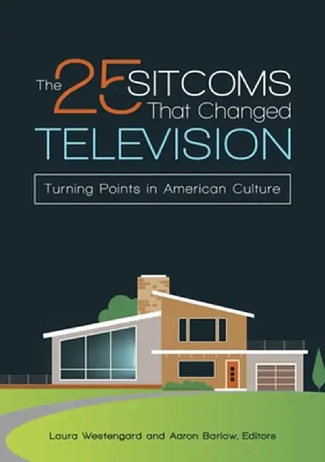 The 25 Sitcoms That Changed Television: Turning Points in American Culture by Aaron Barlow