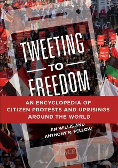 Tweeting to Freedom: An Encyclopedia of Citizen Protests and Uprisings Around the World by Jim Willis