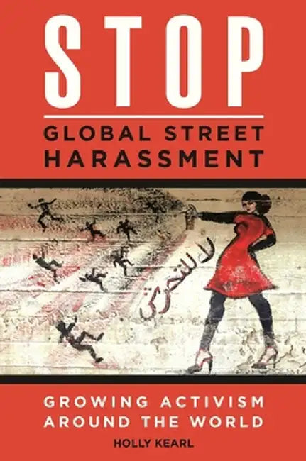 Stop Global Street Harassment: Growing Activism Around the World by Holly Kearl