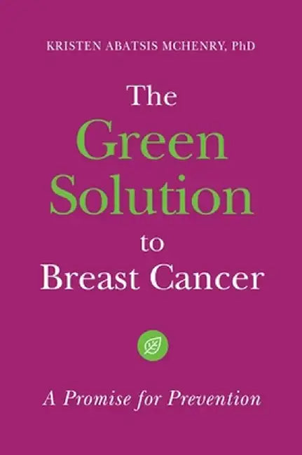 The Green Solution to Breast Cancer: A Promise for Prevention by Kristen McHenry