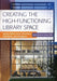 Creating the High-Functioning Library Space: Expert Advice from Librarians, Architects, and Designers by Marta Deyrup