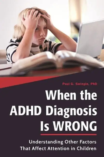 When the ADHD Diagnosis Is Wrong: Understanding Other Factors That Affect Attention in Children by Paul G. Swingle