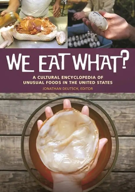 We Eat What?: A Cultural Encyclopedia of Unusual Foods in the United States by Jonathan Deutsch