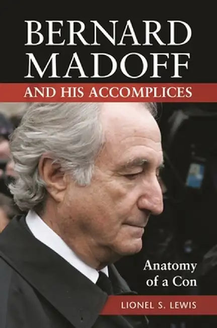 Bernard Madoff and His Accomplices: Anatomy of a Con by Lionel Lewis