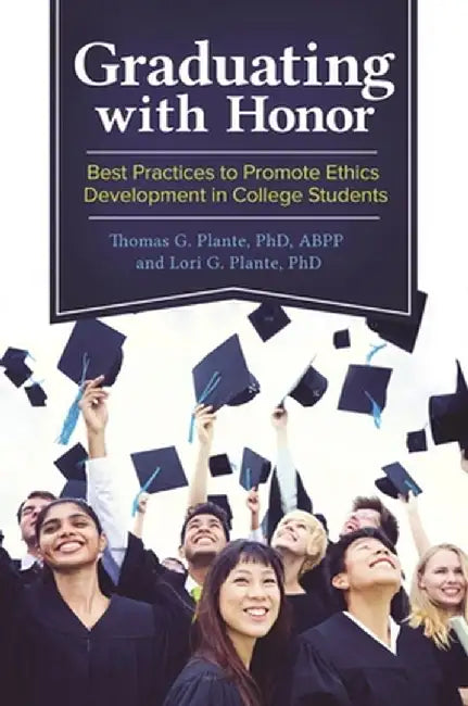 Graduating with Honor: Best Practices to Promote Ethics Development in College Students by Thomas G. Plante