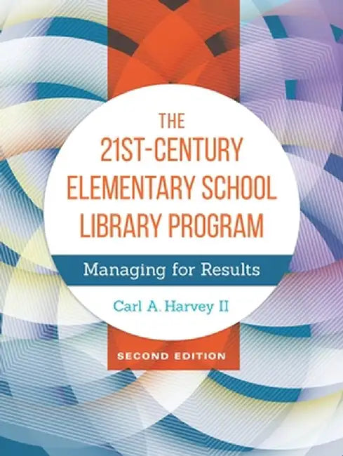 The 21st-Century Elementary School Library Program: Managing for Results by Carl Harvey