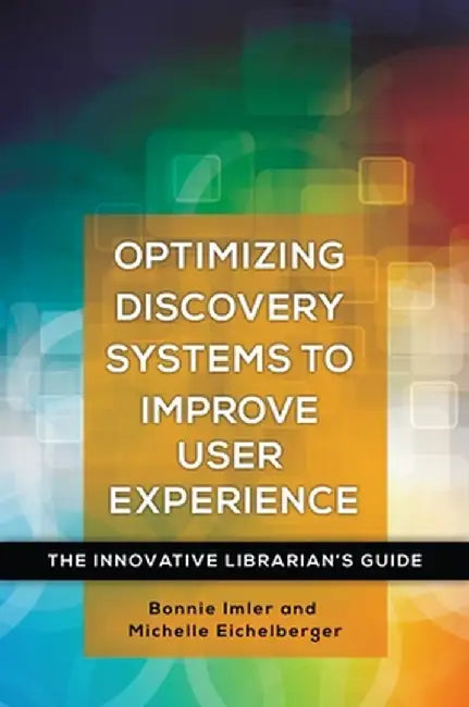 Optimizing Discovery Systems to Improve User Experience: The Innovative Librarian's Guide by Bonnie Imler