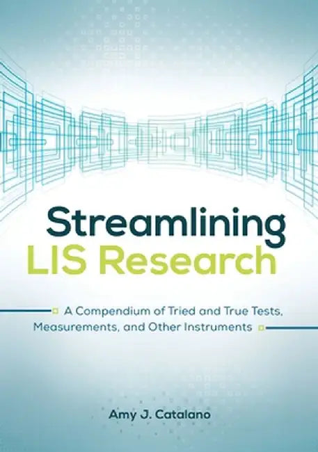 Streamlining LIS Research: A Compendium of Tried and True Tests, Measurements, and Other Instruments by Amy J. Catalano