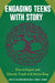 Engaging Teens with Story: How to Inspire and Educate Youth with Storytelling by Janice M. Del Negro