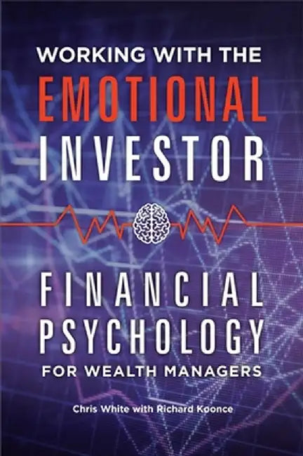 Working with the Emotional Investor: Financial Psychology for Wealth Managers by Chris White