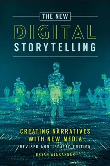 The New Digital Storytelling: Creating Narratives with New Media--Revised and Updated Edition, 2nd Edition by Bryan Alexander