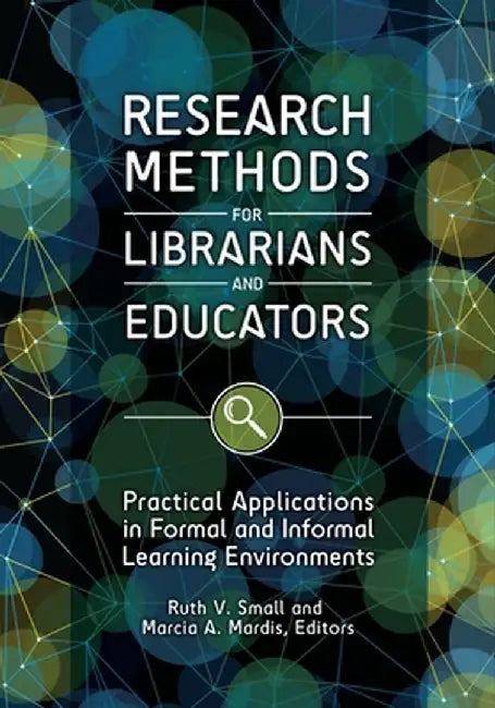 Research Methods for Librarians and Educators: Practical Applications in Formal and Informal Learning Environments by Ruth V. Small