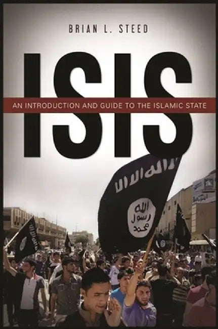 ISIS: An Introduction and Guide to the Islamic State by Brian L. Steed