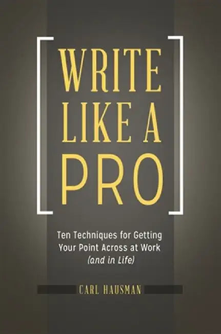 Write Like a Pro: Ten Techniques for Getting Your Point Across at Work (and in Life) by Carl Hausman
