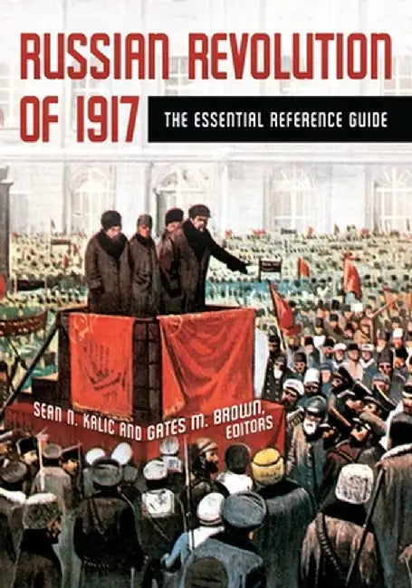 Russian Revolution of 1917: The Essential Reference Guide by Sean N. Kalic