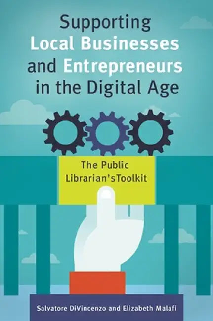 Supporting Local Businesses and Entrepreneurs in the Digital Age: The Public Librarian's Toolkit by Salvatore Divincenzo