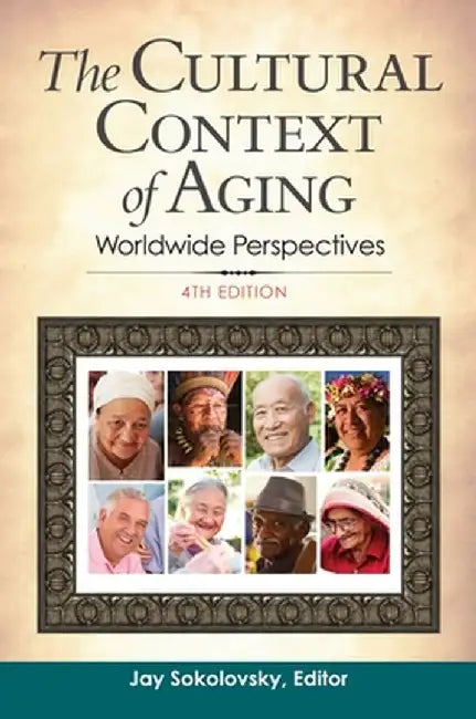 The Cultural Context of Aging: Worldwide Perspectives, 4th Edition by Jay Sokolovsky