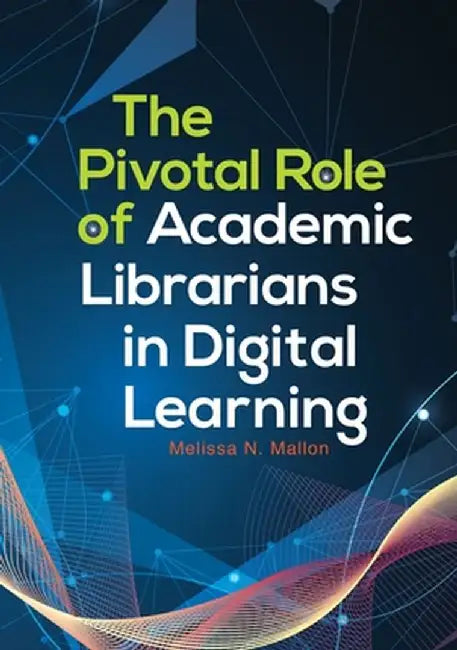 The Pivotal Role of Academic Librarians in Digital Learning by Melissa N. Mallon