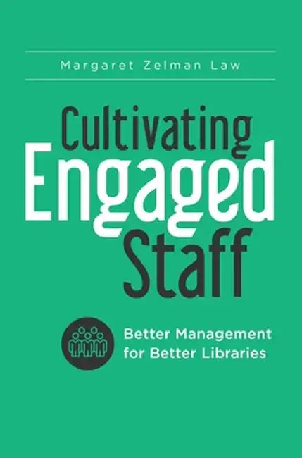 Cultivating Engaged Staff: Better Management for Better Libraries by Margaret Zelman Law