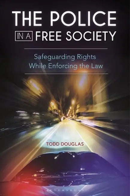 The Police in a Free Society: Safeguarding Rights While Enforcing the Law by Todd Douglas