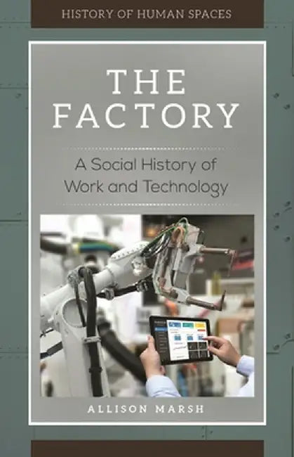 The Factory: A Social History of Work and Technology by Allison Marsh