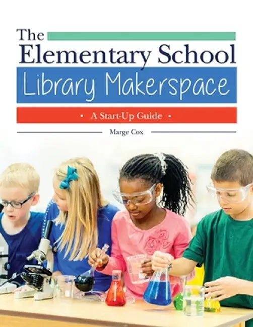 The Elementary School Library Makerspace: A Start-Up Guide by Marge Cox